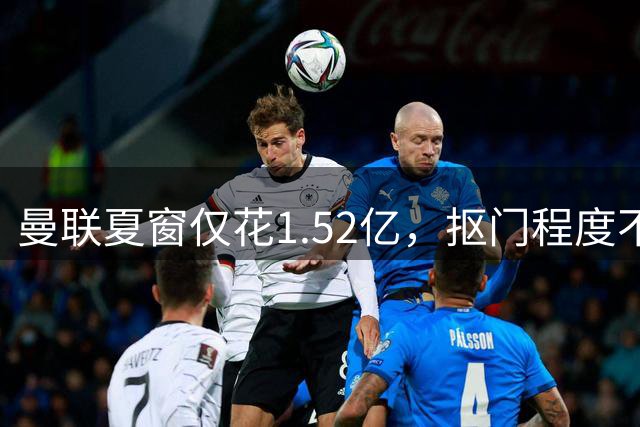 曼联夏窗仅花1.52亿，抠门程度不及升班马